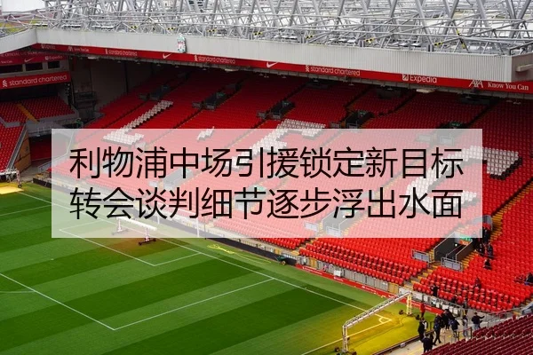 利物浦中场引援锁定新目标 转会谈判细节逐步浮出水面