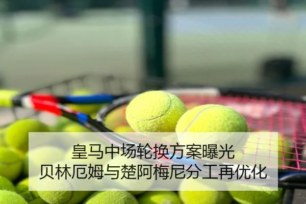 皇马中场轮换方案曝光 贝林厄姆与楚阿梅尼分工再优化